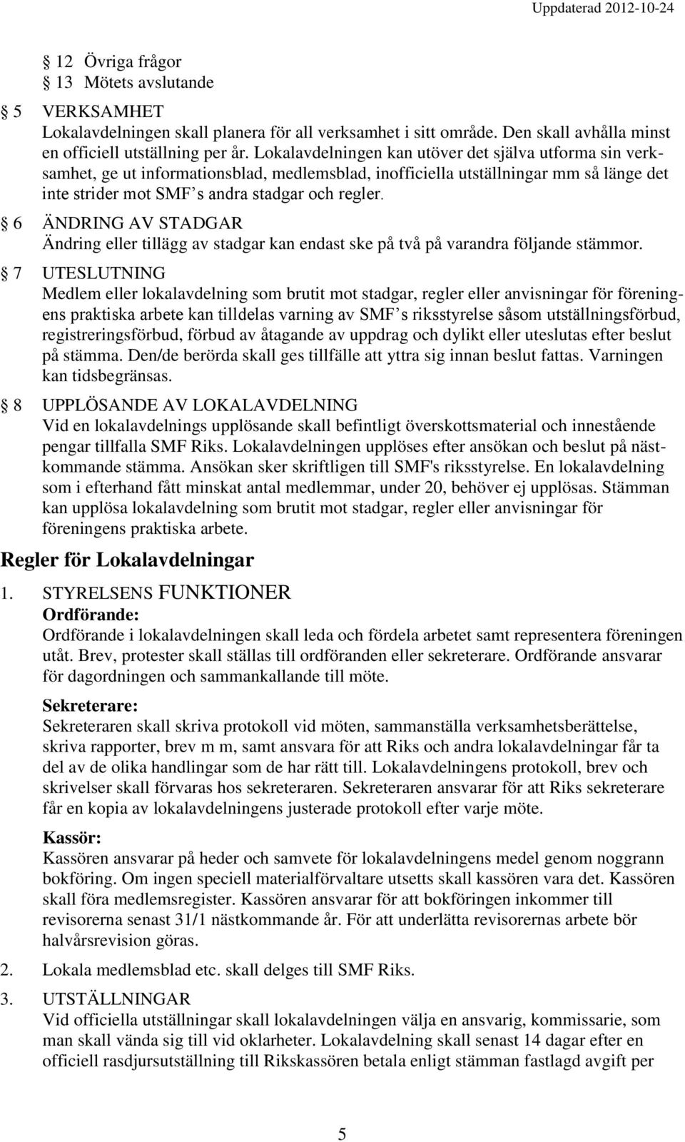 6 ÄNDRING AV STADGAR Ändring eller tillägg av stadgar kan endast ske på två på varandra följande stämmor.