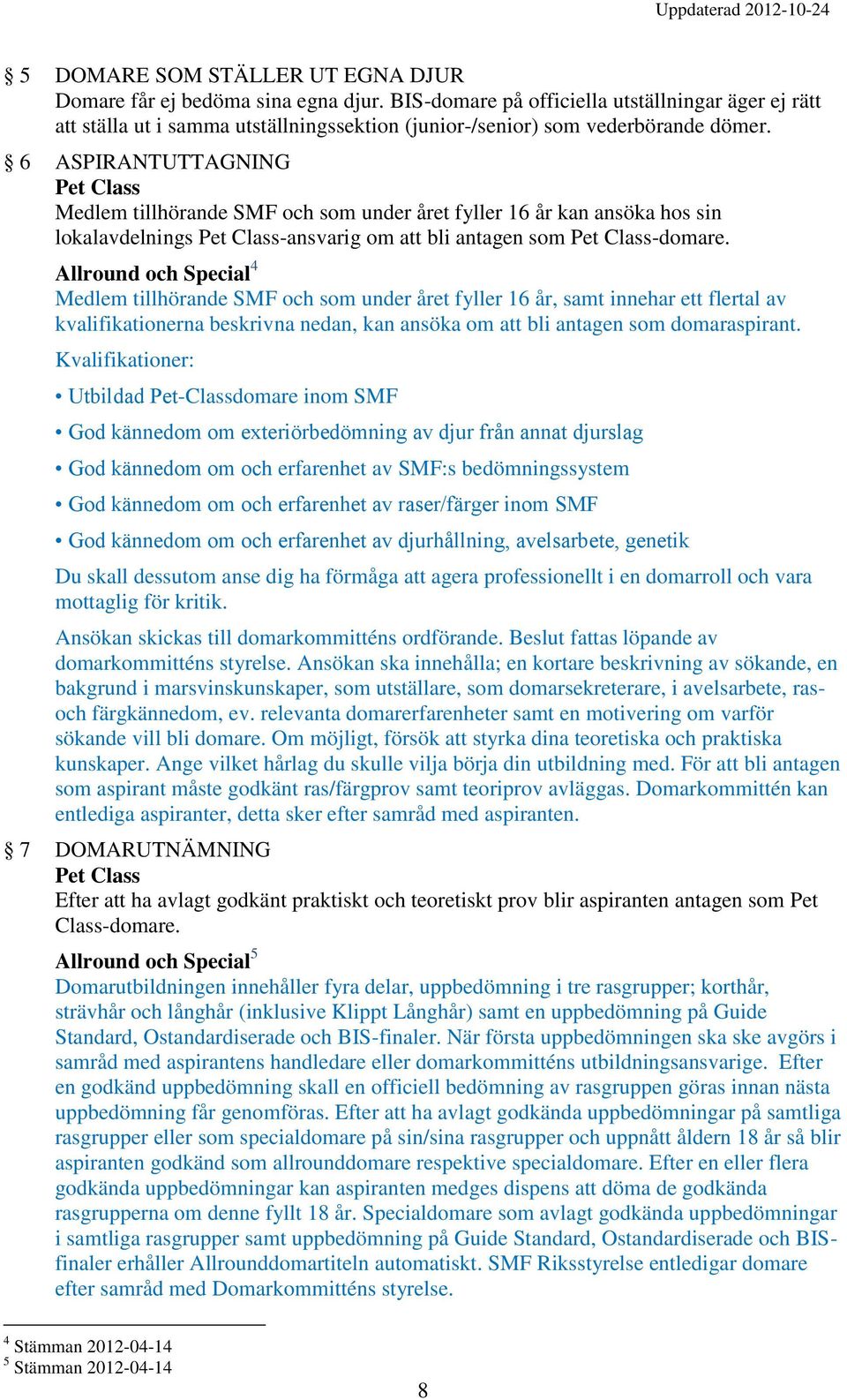 6 ASPIRANTUTTAGNING Pet Class Medlem tillhörande SMF och som under året fyller 16 år kan ansöka hos sin lokalavdelnings Pet Class-ansvarig om att bli antagen som Pet Class-domare.