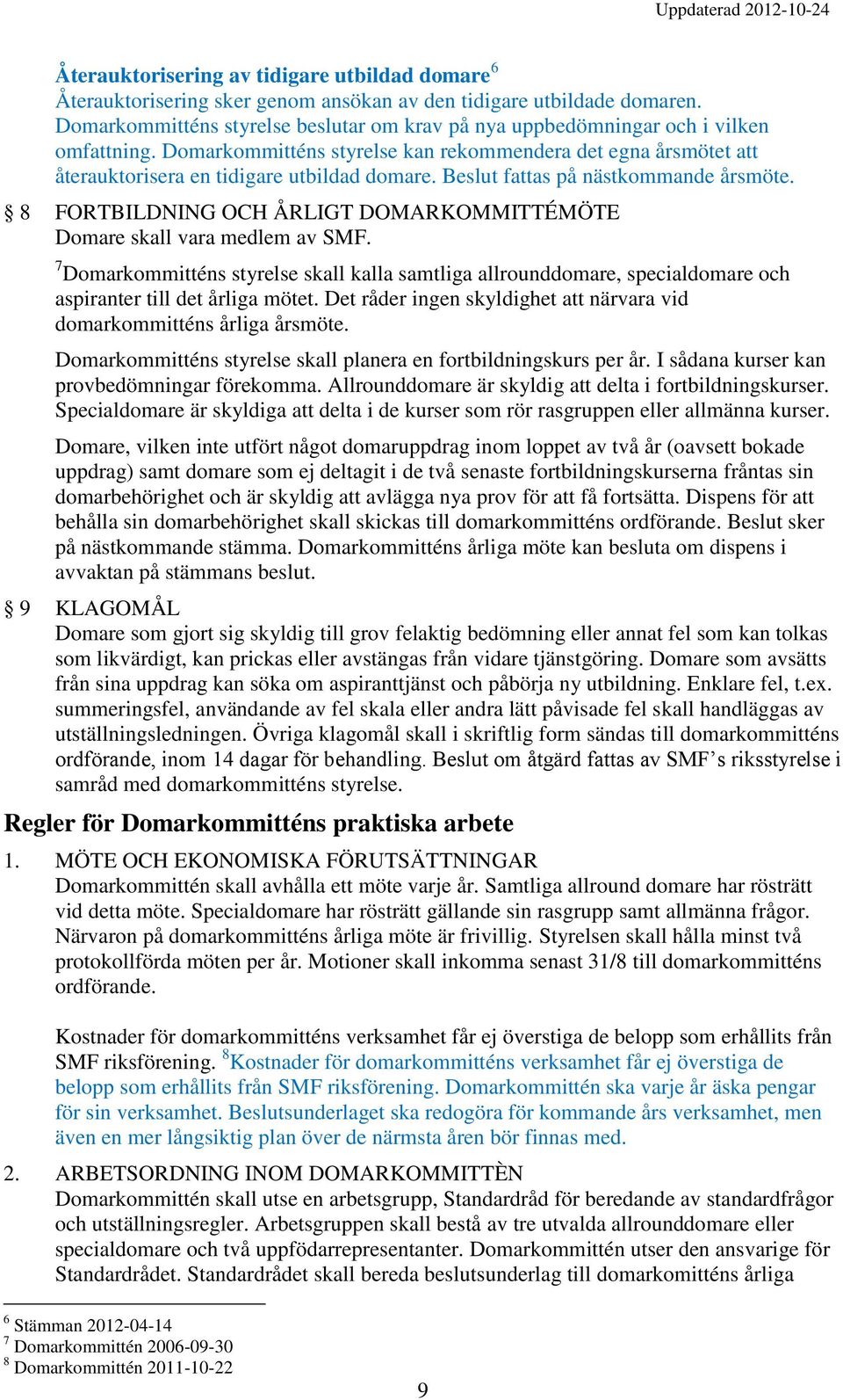 Beslut fattas på nästkommande årsmöte. 8 FORTBILDNING OCH ÅRLIGT DOMARKOMMITTÉMÖTE Domare skall vara medlem av SMF.