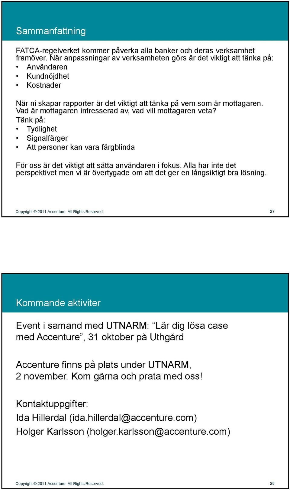 Vad är mottagaren intresserad av, vad vill mottagaren veta? Tänk på: Tydlighet Signalfärger Att personer kan vara färgblinda För oss är det viktigt att sätta användaren i fokus.