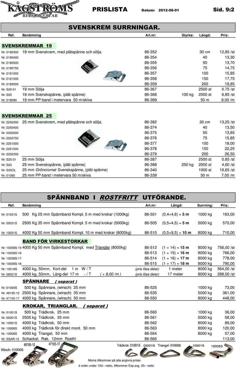 S20-01 19 mm Sölja 86-367 2500 st 0.75 /st Nr: S20 19 mm Svenskspänne, (plåt spänne) 86-368 100 kg 2000 st 6,85 /st Nr: 218090 19 mm PP-band i metervara 50 m/skiva 86-369 50 m 6.