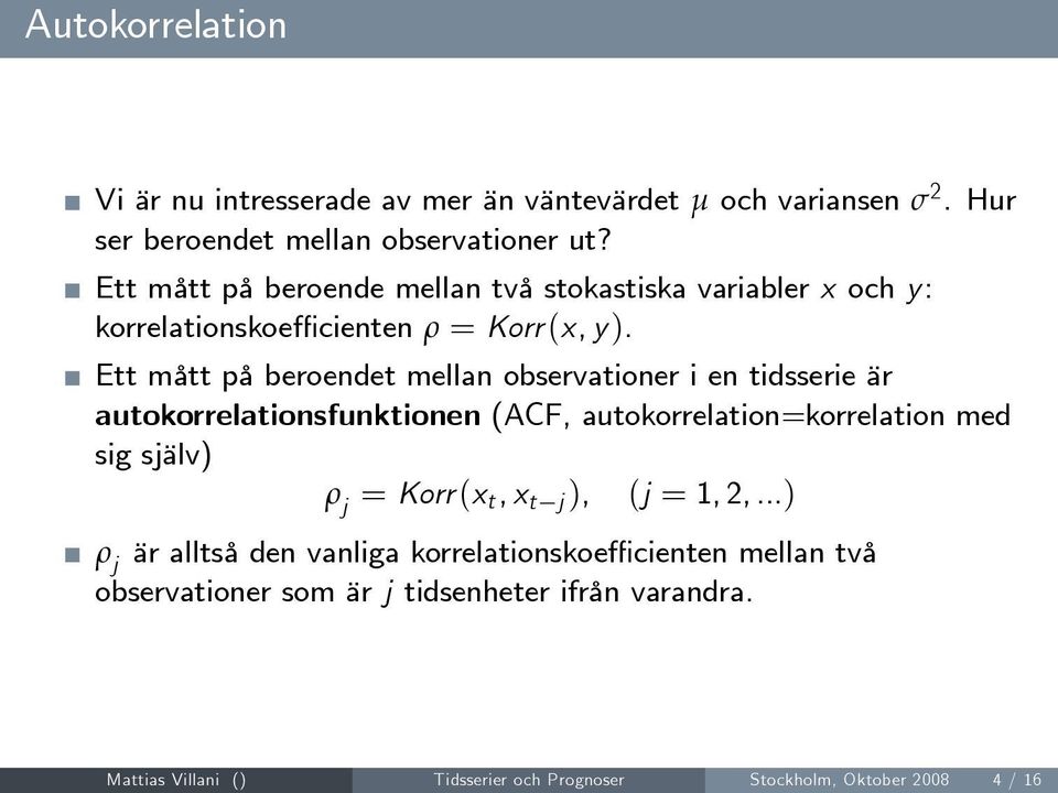 Ett mått på beroendet mellan observationer i en tidsserie är autokorrelationsfunktionen (ACF, autokorrelation=korrelation med sig själv) ρ j =