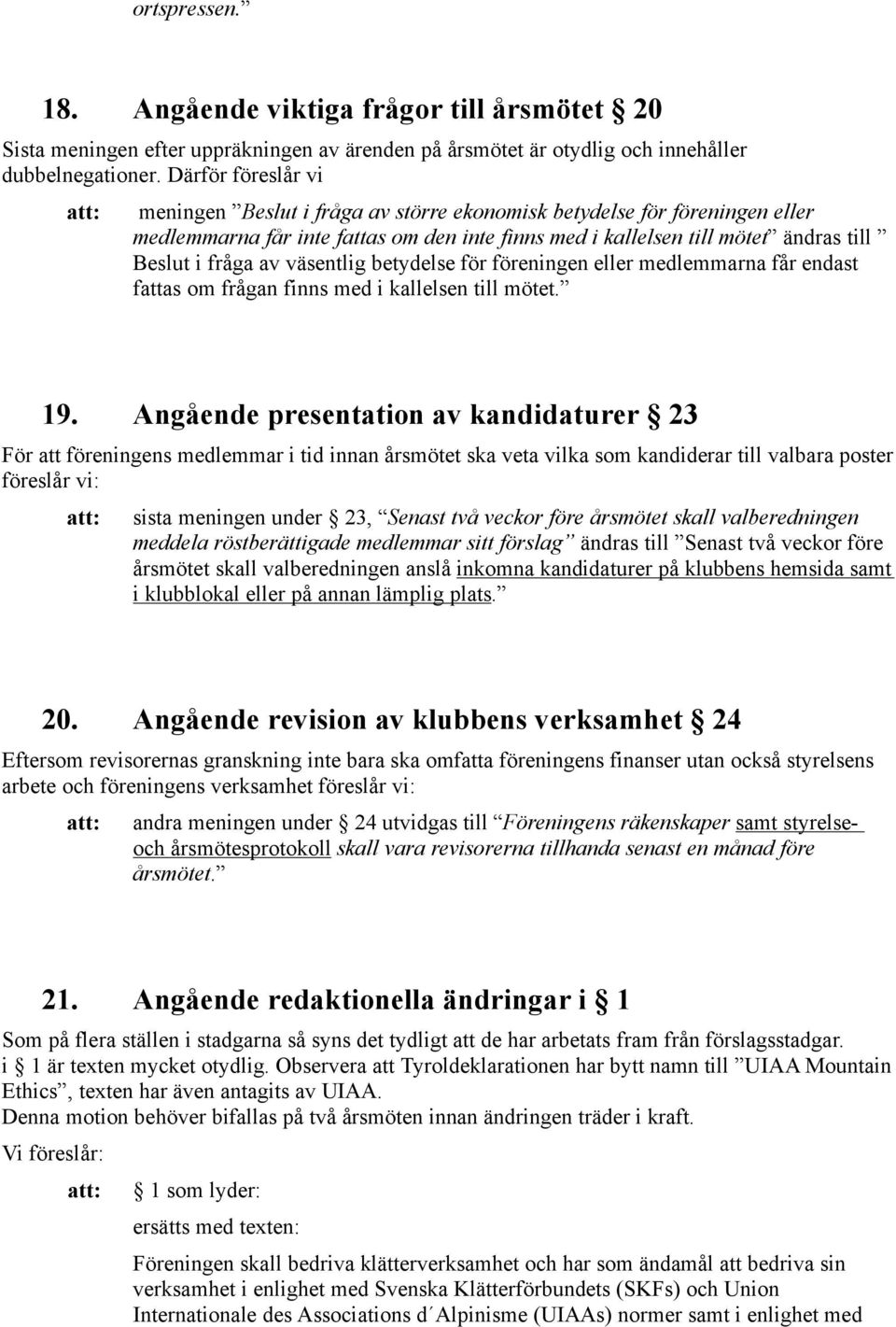 väsentlig betydelse för föreningen eller medlemmarna får endast fattas om frågan finns med i kallelsen till mötet. 19.