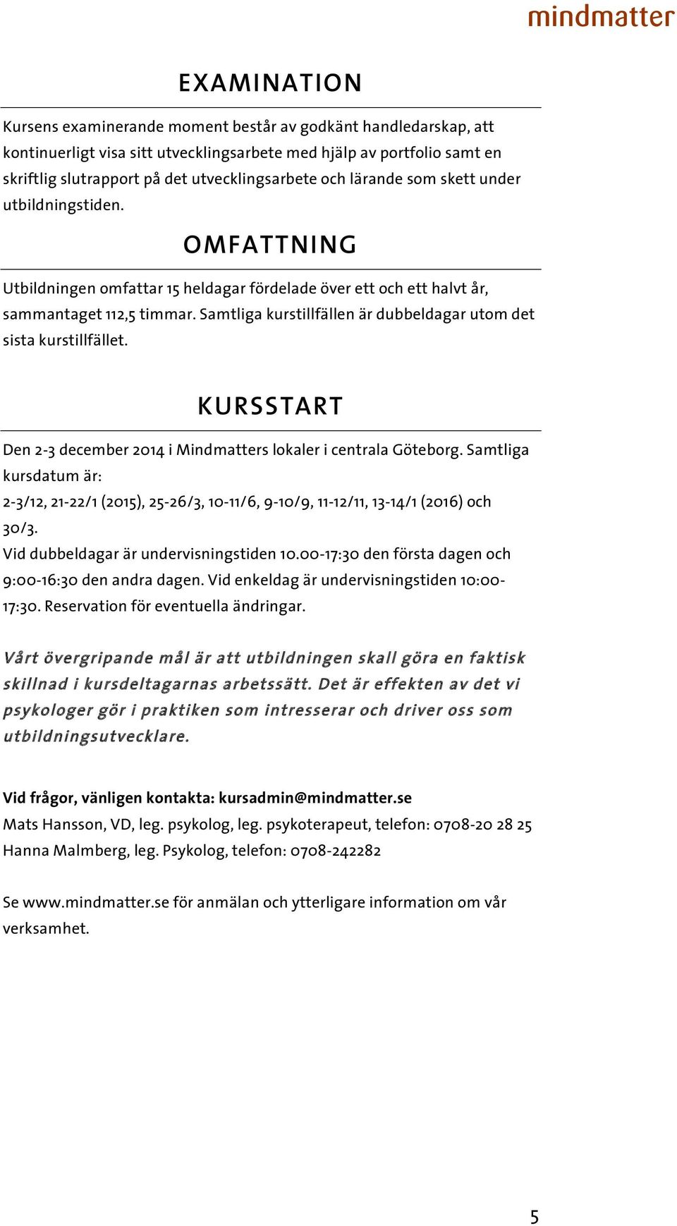 Samtliga kurstillfällen är dubbeldagar utom det sista kurstillfället. KURSSTART Den 2- december 201 i Mindmatters lokaler i centrala Göteborg.