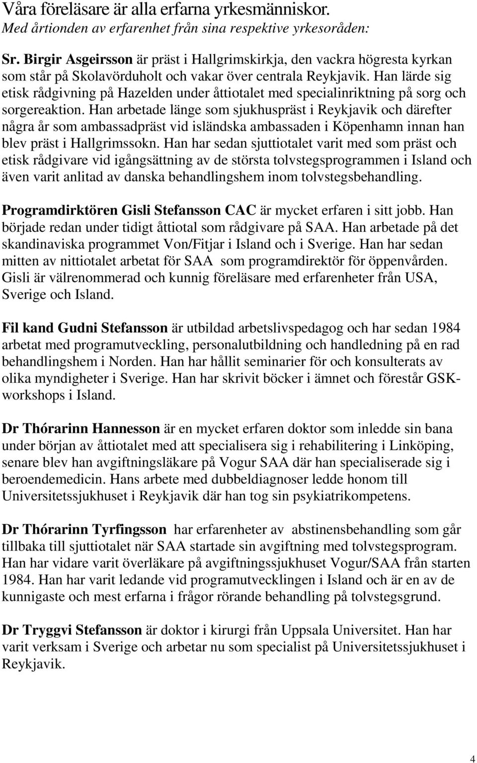 Han lärde sig etisk rådgivning på Hazelden under åttiotalet med specialinriktning på sorg och sorgereaktion.