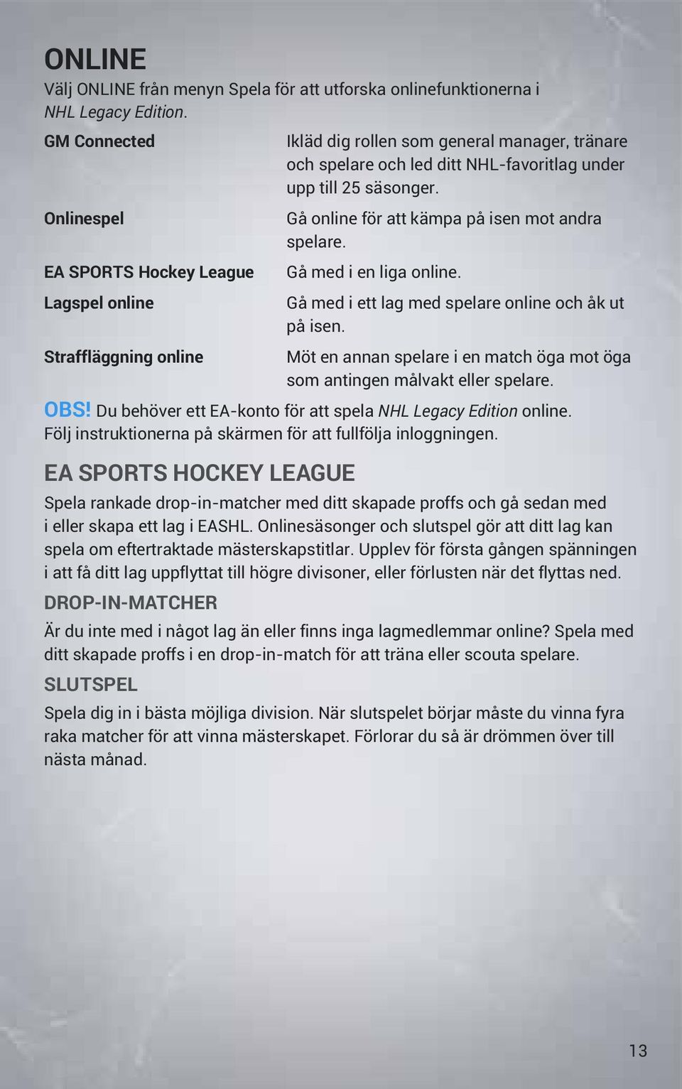 Onlinespel EA SPORTS Hockey League Lagspel online Gå online för att kämpa på isen mot andra spelare. Gå med i en liga online. Gå med i ett lag med spelare online och åk ut på isen.