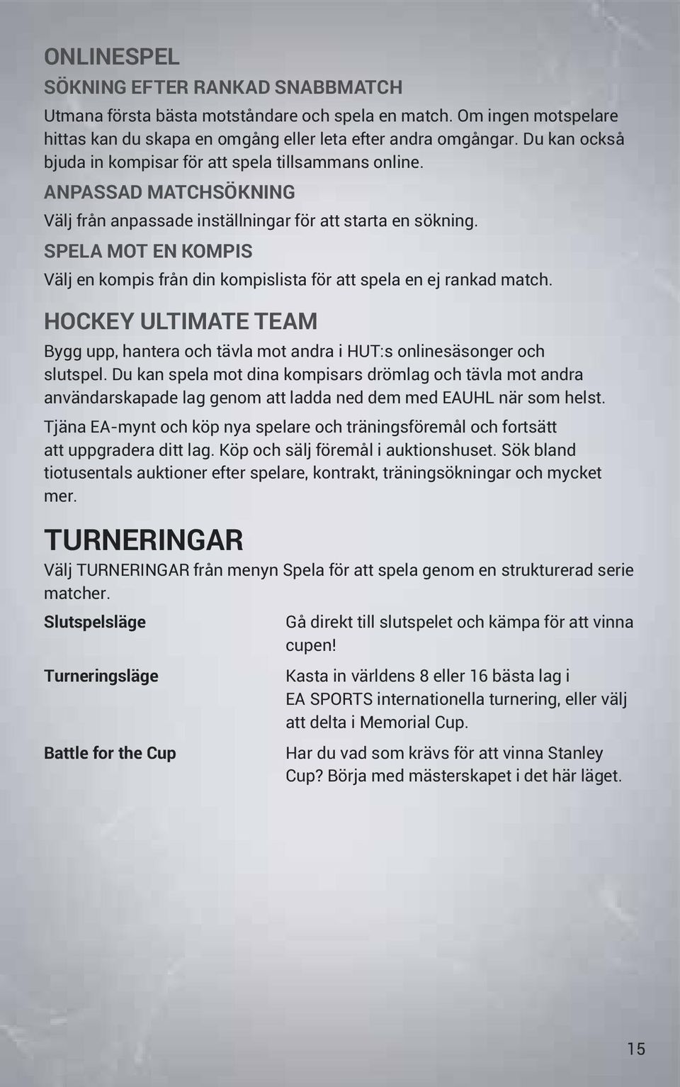 SPELA MOT EN KOMPIS Välj en kompis från din kompislista för att spela en ej rankad match. HOCKEY ULTIMATE TEAM Bygg upp, hantera och tävla mot andra i HUT:s onlinesäsonger och slutspel.