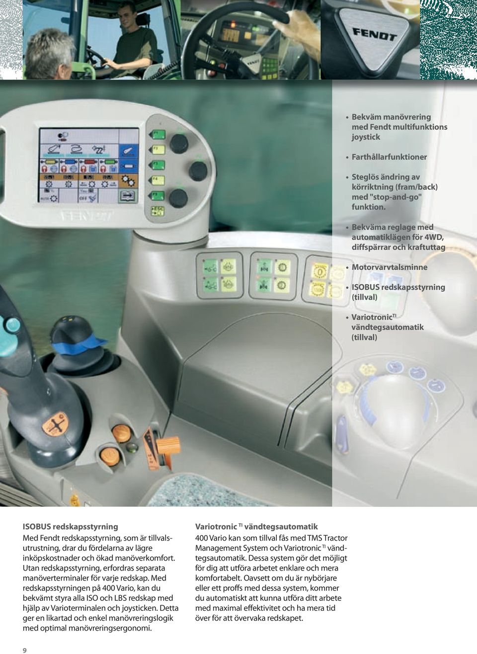 Fendt redskapsstyrning, som är tillvalsutrustning, drar du fördelarna av lägre inköpskostnader och ökad manöverkomfort. Utan redskapsstyrning, erfordras separata manöverterminaler för varje redskap.