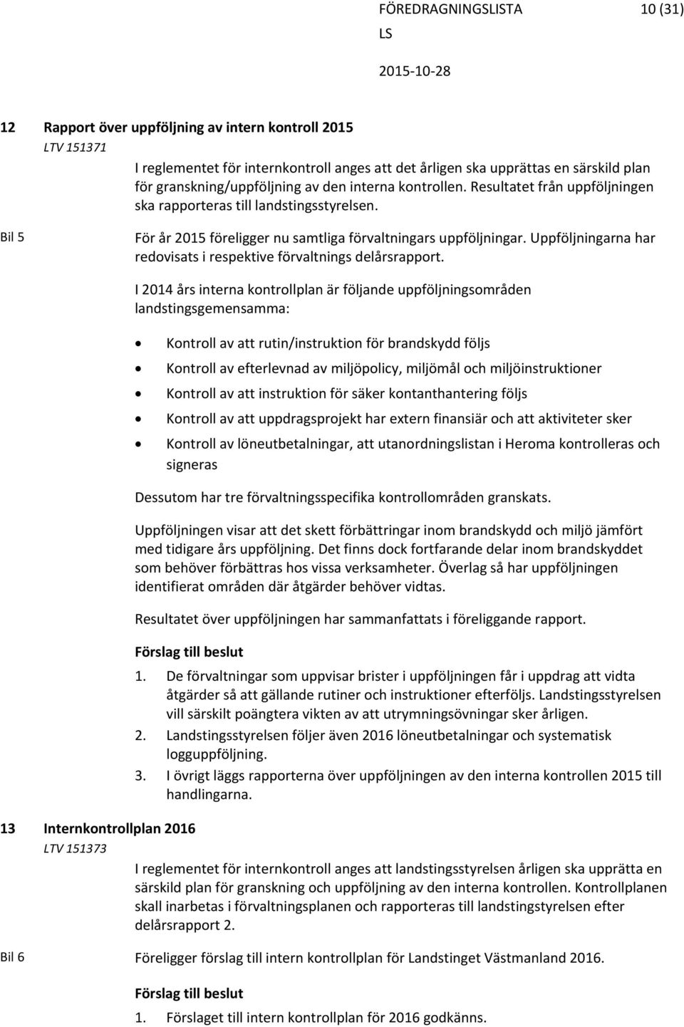 Uppföljningarna har redovisats i respektive förvaltnings delårsrapport.