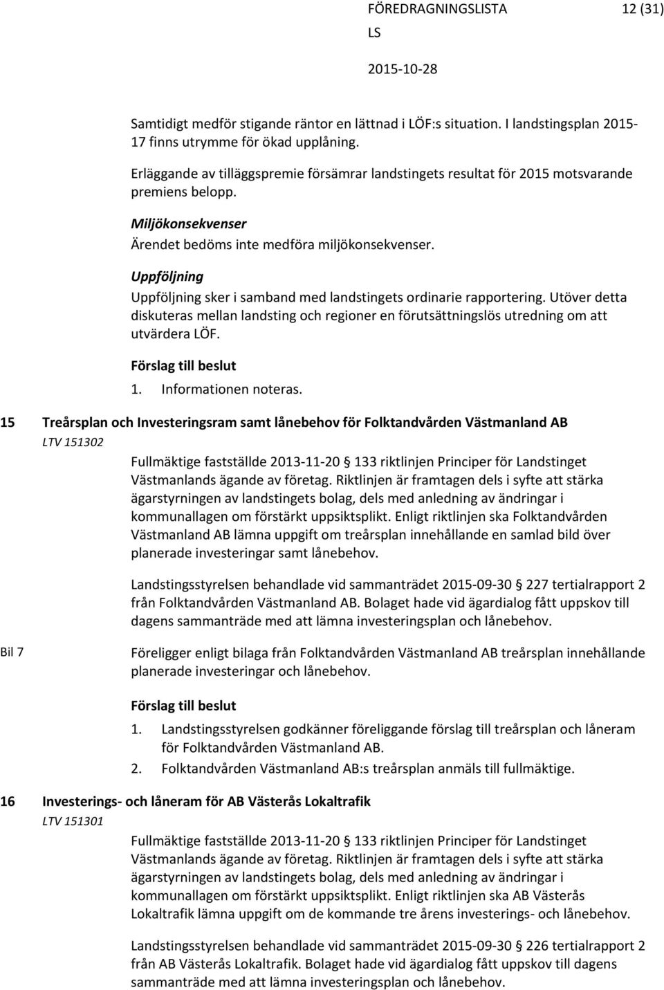 Uppföljning Uppföljning sker i samband med landstingets ordinarie rapportering. Utöver detta diskuteras mellan landsting och regioner en förutsättningslös utredning om att utvärdera LÖF. 1.