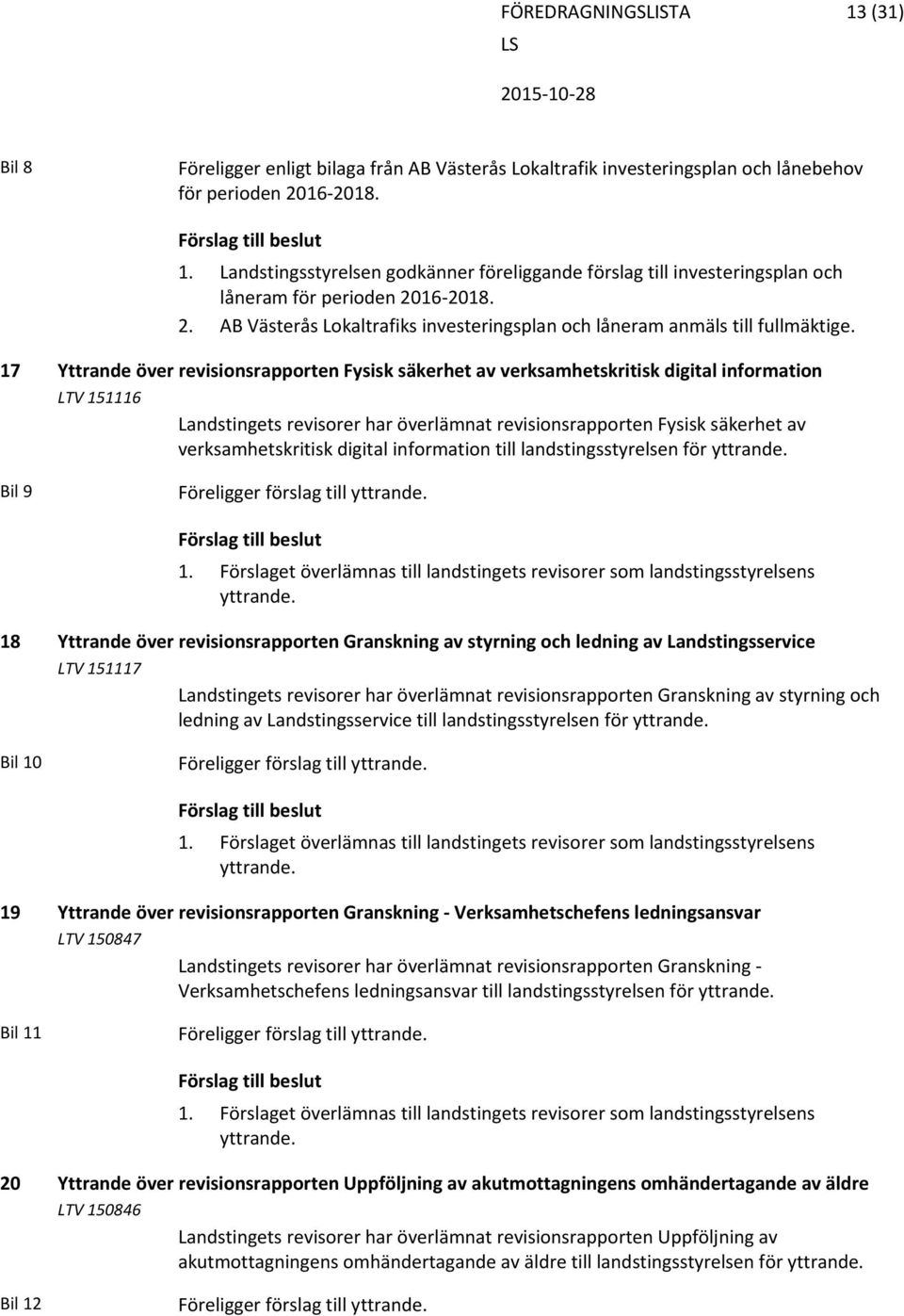 17 Yttrande över revisionsrapporten Fysisk säkerhet av verksamhetskritisk digital information LTV 151116 Landstingets revisorer har överlämnat revisionsrapporten Fysisk säkerhet av verksamhetskritisk