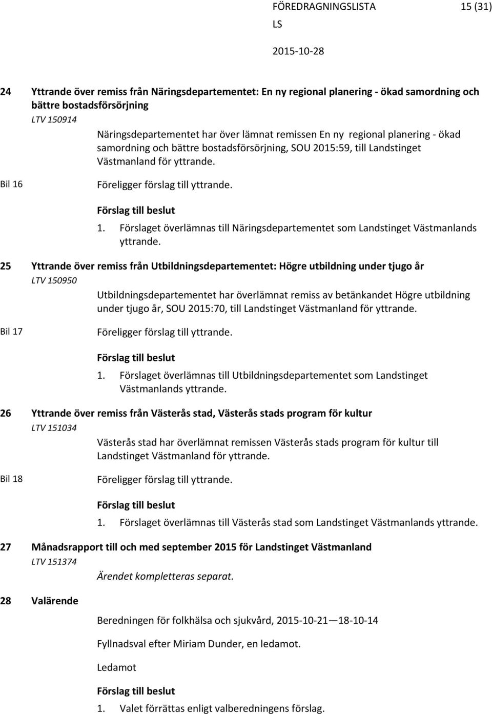 Föreligger förslag till yttrande. 1. Förslaget överlämnas till Näringsdepartementet som Landstinget Västmanlands yttrande.