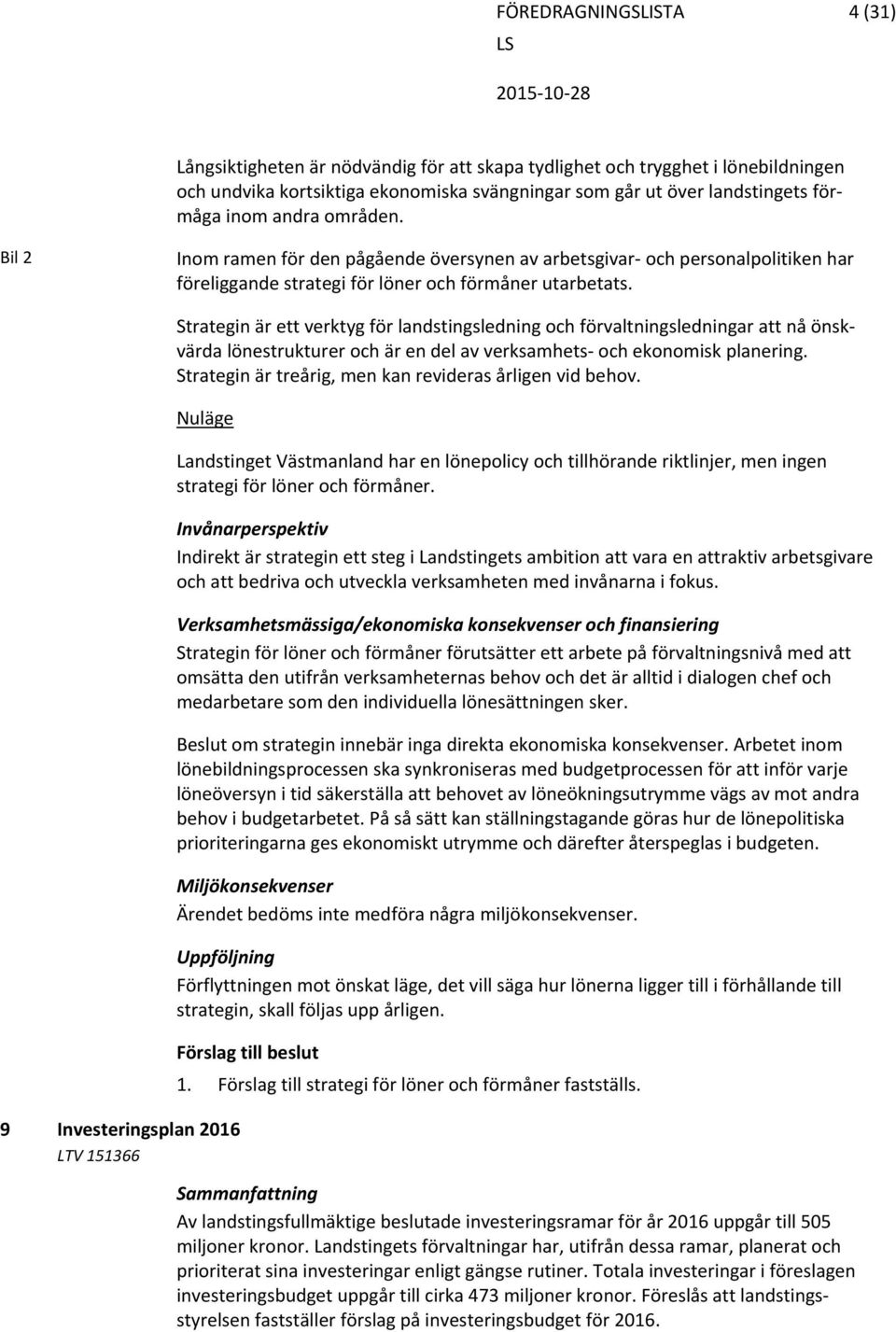 Strategin är ett verktyg för landstingsledning och förvaltningsledningar att nå önskvärda lönestrukturer och är en del av verksamhets och ekonomisk planering.