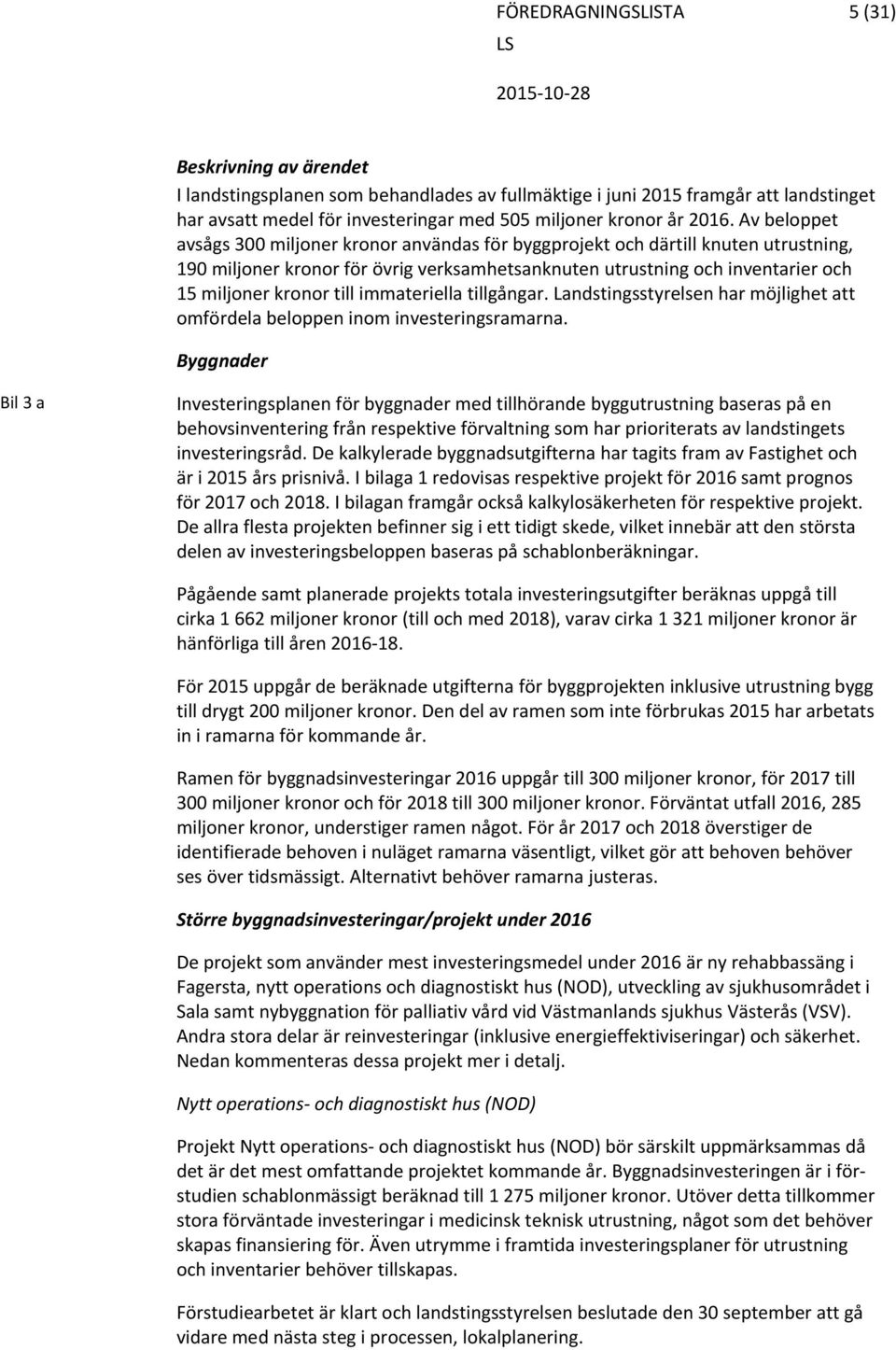 kronor till immateriella tillgångar. Landstingsstyrelsen har möjlighet att omfördela beloppen inom investeringsramarna.