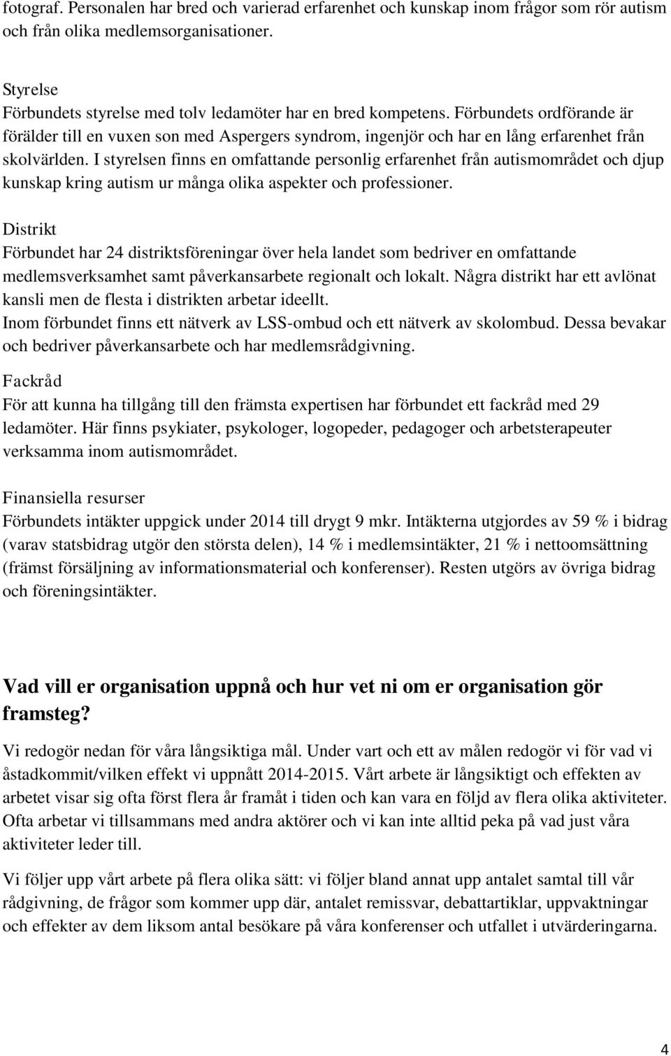 I styrelsen finns en omfattande personlig erfarenhet från autismområdet och djup kunskap kring autism ur många olika aspekter och professioner.