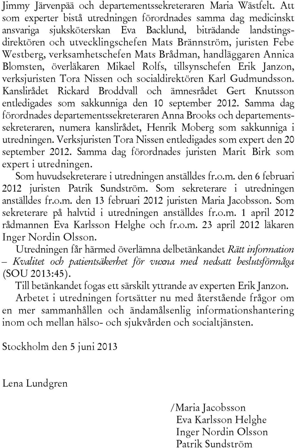 Westberg, verksamhetschefen Mats Brådman, handläggaren Annica Blomsten, överläkaren Mikael Rolfs, tillsynschefen Erik Janzon, verksjuristen Tora Nissen och socialdirektören Karl Gudmundsson.