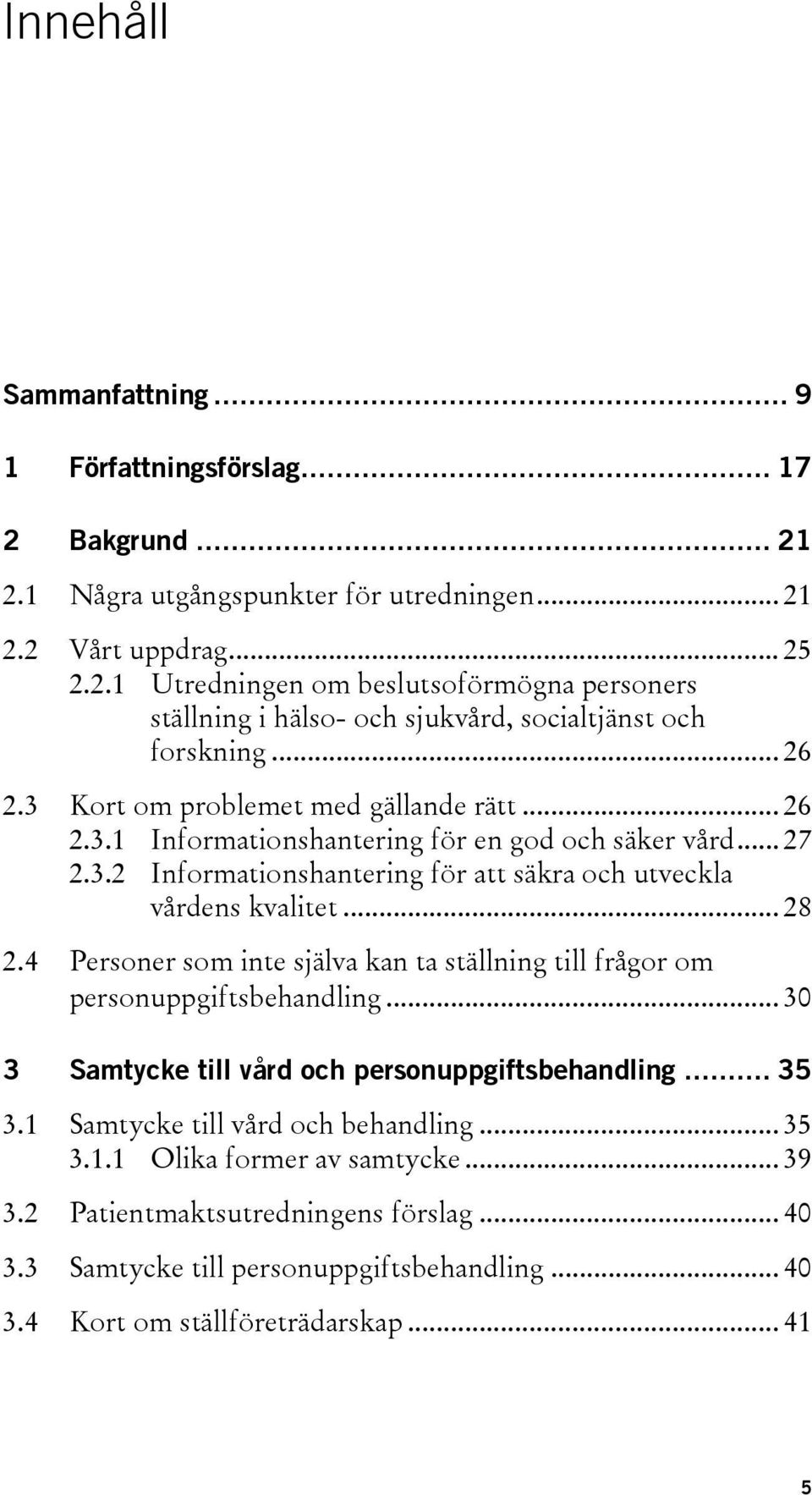 4 Personer som inte själva kan ta ställning till frågor om personuppgiftsbehandling... 30 3 Samtycke till vård och personuppgiftsbehandling... 35 3.1 Samtycke till vård och behandling... 35 3.1.1 Olika former av samtycke.