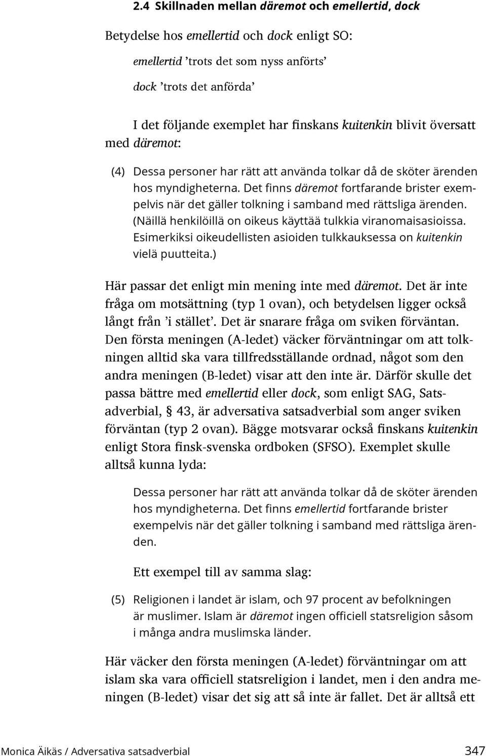 Det finns däremot fortfarande brister exempelvis när det gäller tolkning i samband med rättsliga ärenden. (Näillä henkilöillä on oikeus käyttää tulkkia viranomaisasioissa.