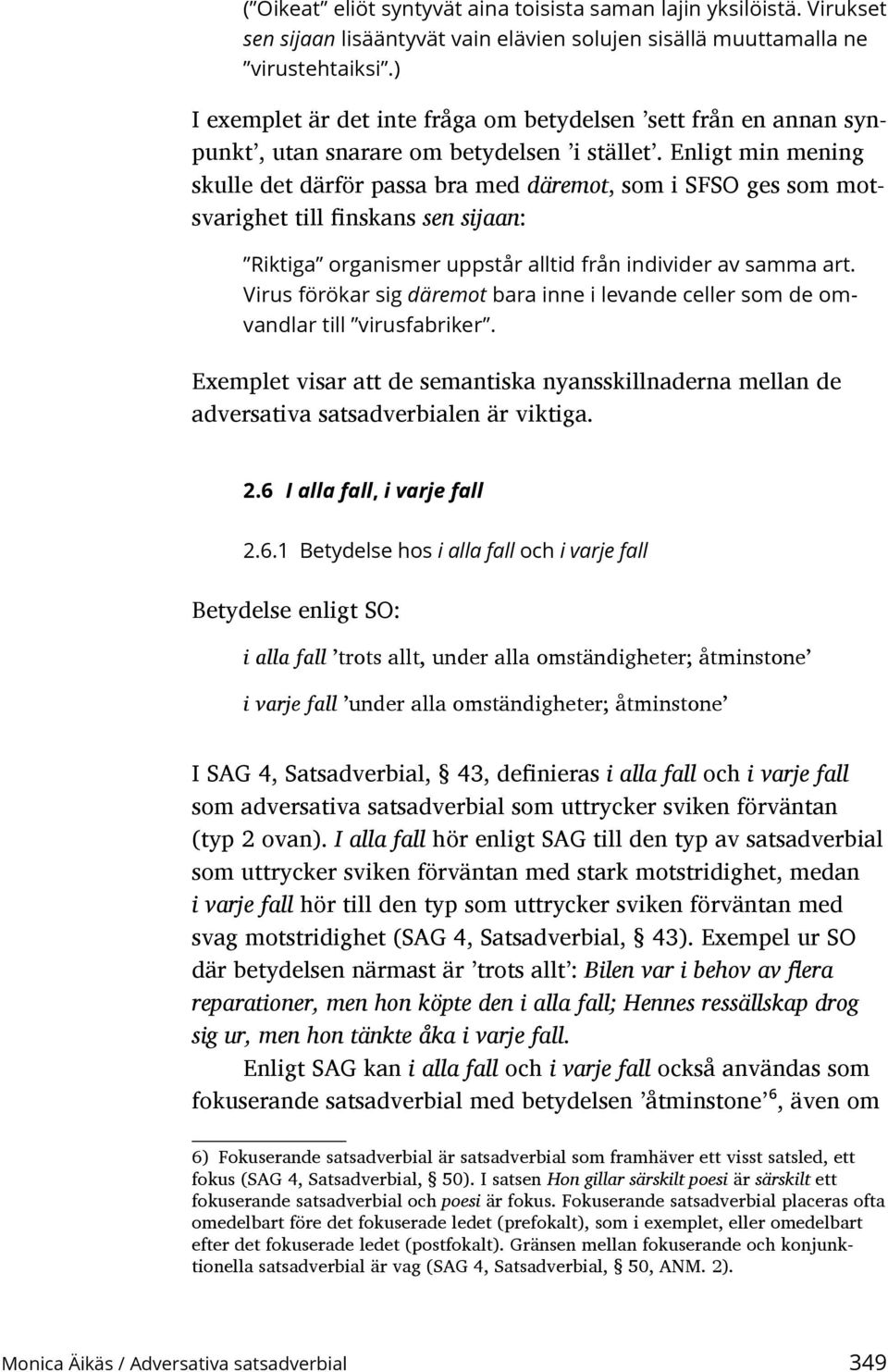 Enligt min mening skulle det därför passa bra med däremot, som i SFSO ges som motsvarighet till finskans sen sijaan: Riktiga organismer uppstår alltid från individer av samma art.