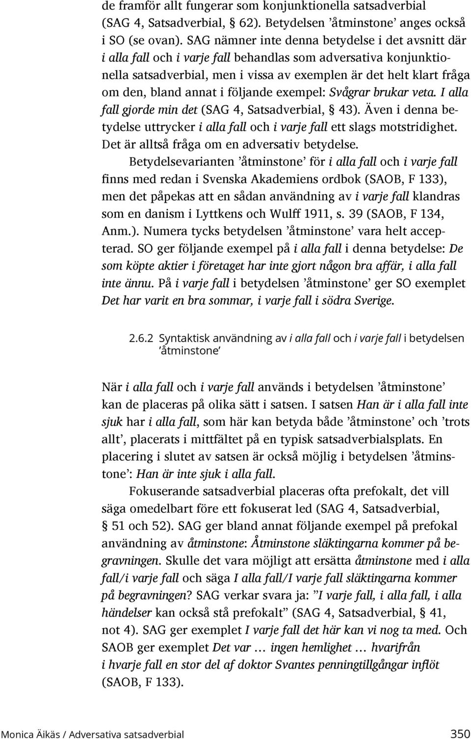 annat i följande exempel: Svågrar brukar veta. I alla fall gjorde min det (SAG 4, Satsadverbial, 43). Även i denna betydelse uttrycker i alla fall och i varje fall ett slags motstridighet.