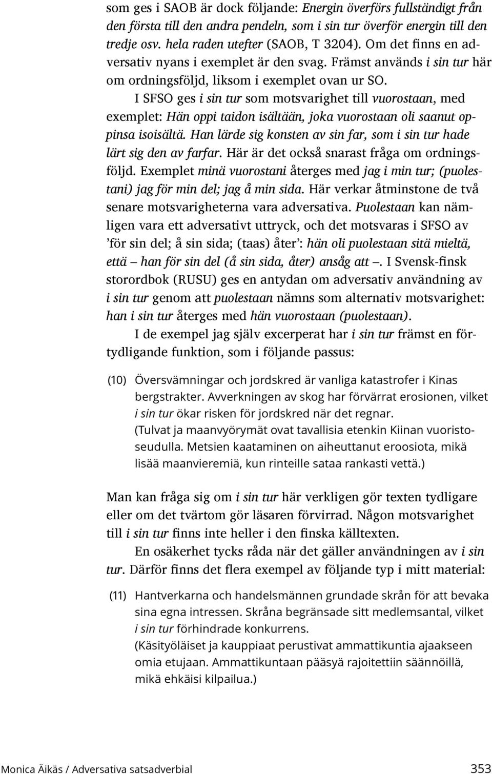 I SFSO ges i sin tur som motsvarighet till vuorostaan, med exemplet: Hän oppi taidon isältään, joka vuorostaan oli saanut oppinsa isoisältä.