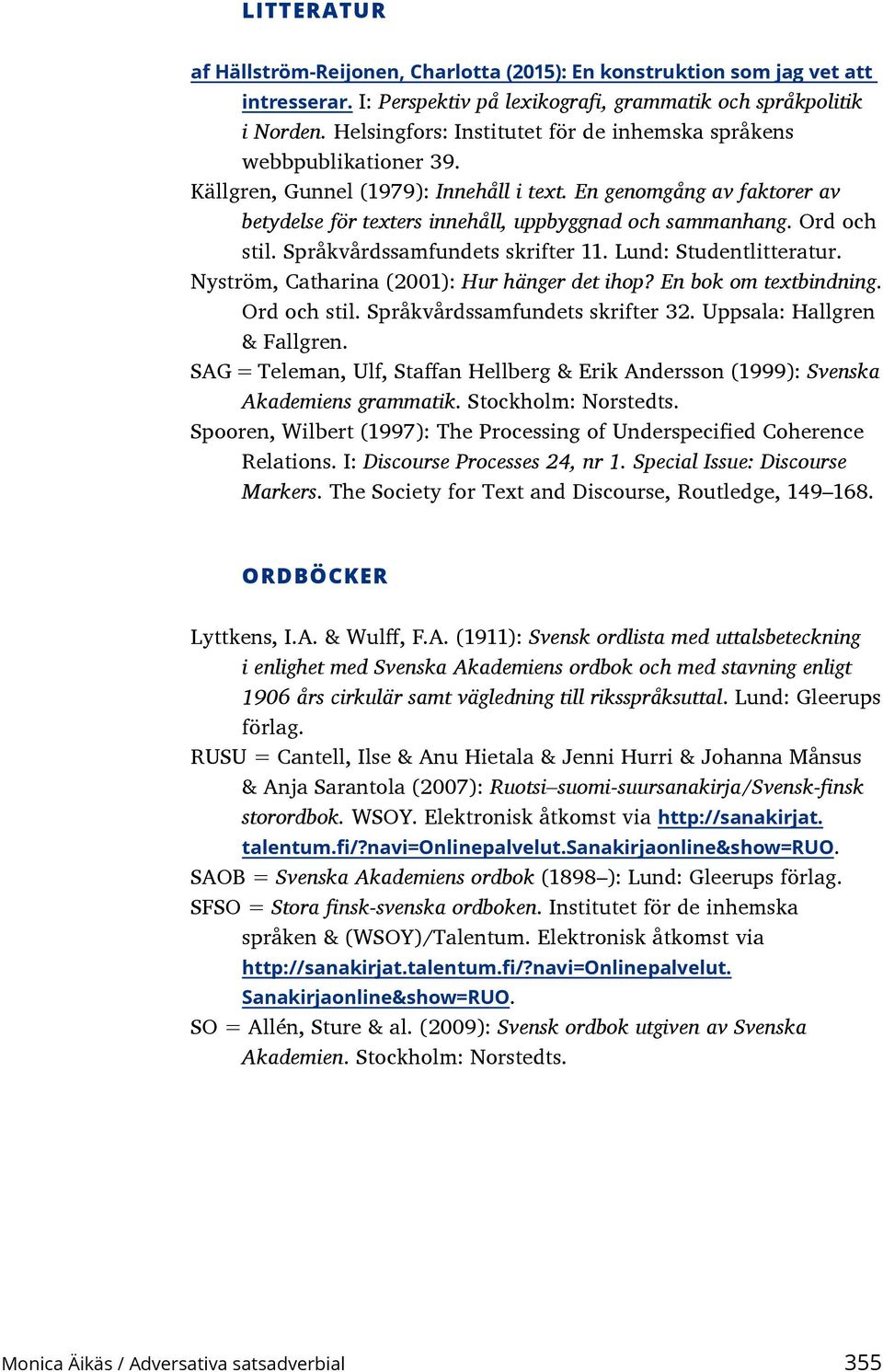 Ord och stil. Språkvårdssamfundets skrifter 11. Lund: Studentlitteratur. Nyström, Catharina (2001): Hur hänger det ihop? En bok om textbindning. Ord och stil. Språkvårdssamfundets skrifter 32.