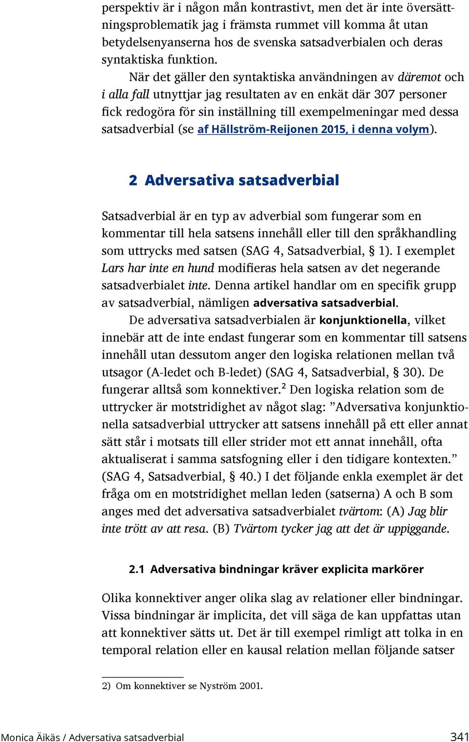 När det gäller den syntaktiska användningen av däremot och i alla fall utnyttjar jag resultaten av en enkät där 307 personer fick redogöra för sin inställning till exempelmeningar med dessa