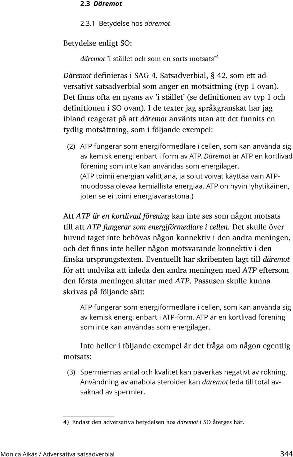 I de texter jag språkgranskat har jag ibland reagerat på att däremot använts utan att det funnits en tydlig motsättning, som i följande exempel: (2) ATP fungerar som energiförmedlare i cellen, som