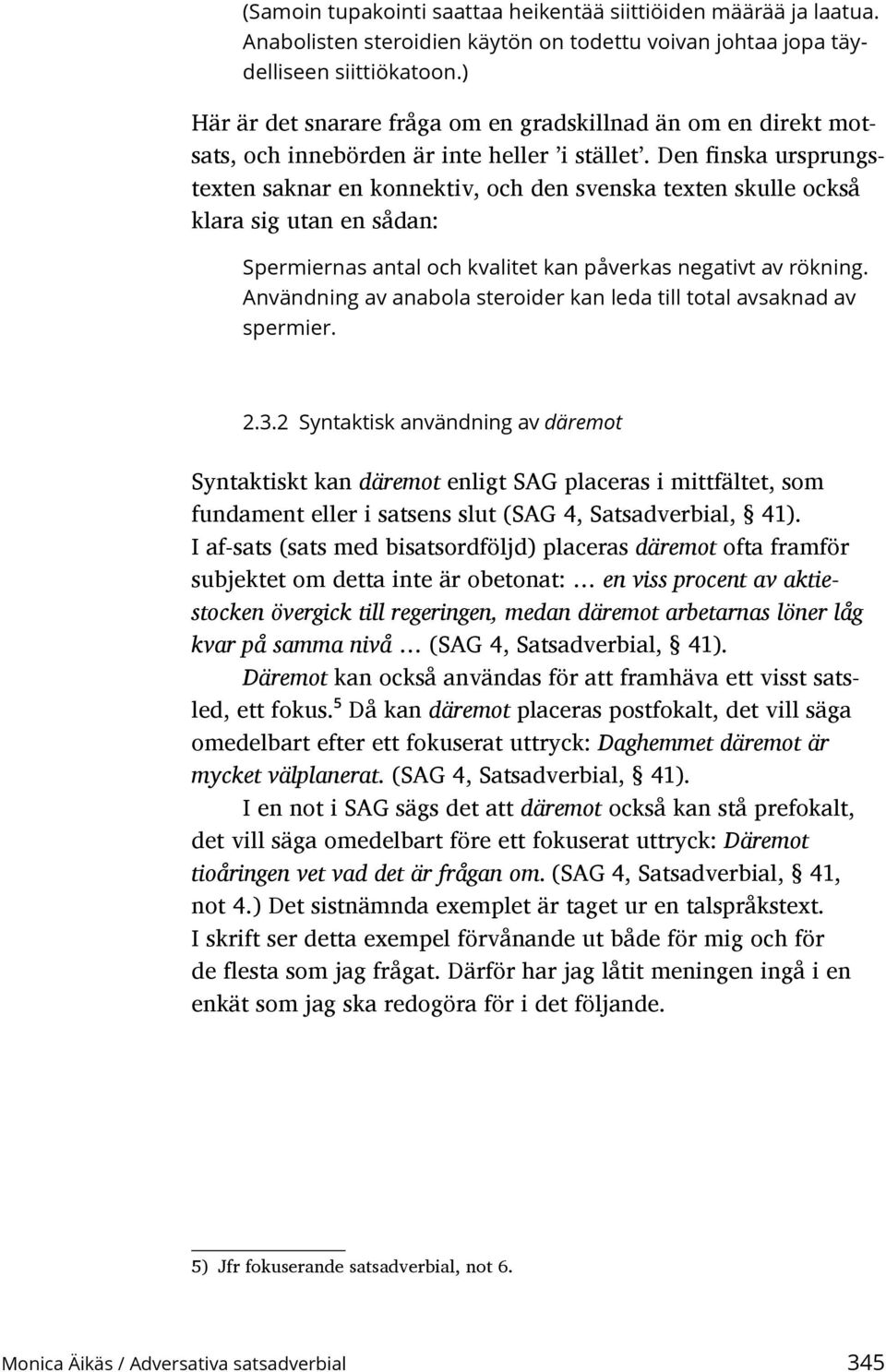 Den finska ursprungstexten saknar en konnektiv, och den svenska texten skulle också klara sig utan en sådan: Spermiernas antal och kvalitet kan påverkas negativt av rökning.