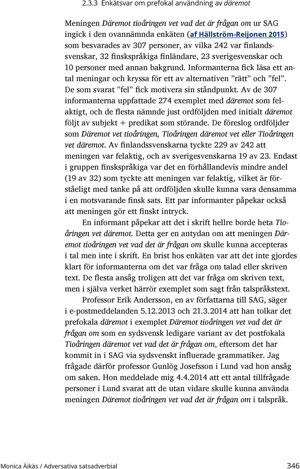 Informanterna fick läsa ett antal meningar och kryssa för ett av alternativen rätt och fel. De som svarat fel fick motivera sin ståndpunkt.