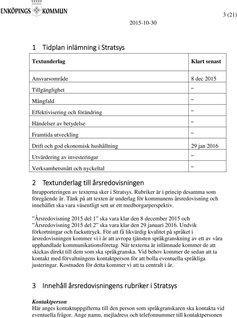 Rubriker är i princip desamma som föregående år. Tänk på att texten är underlag för kommunens årsredovisning och innehållet ska vara väsentligt sett ur ett medborgarperspektiv.