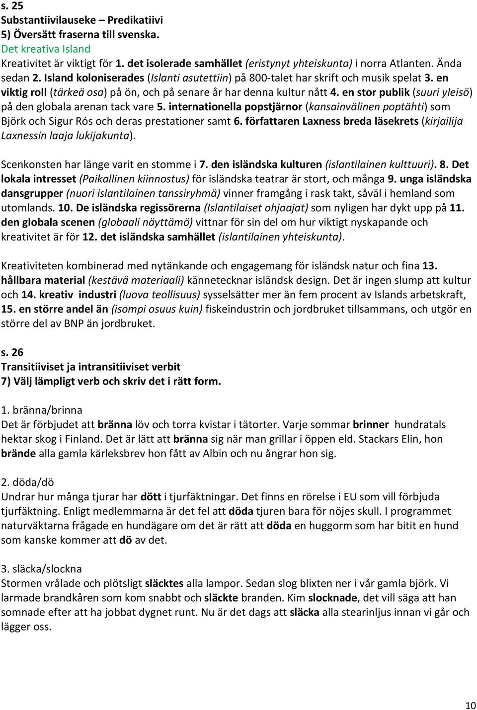 en stor publik (suuri yleisö) på den globala arenan tack vare 5. internationella popstjärnor (kansainvälinen poptähti) som Björk och Sigur Rós och deras prestationer samt 6.