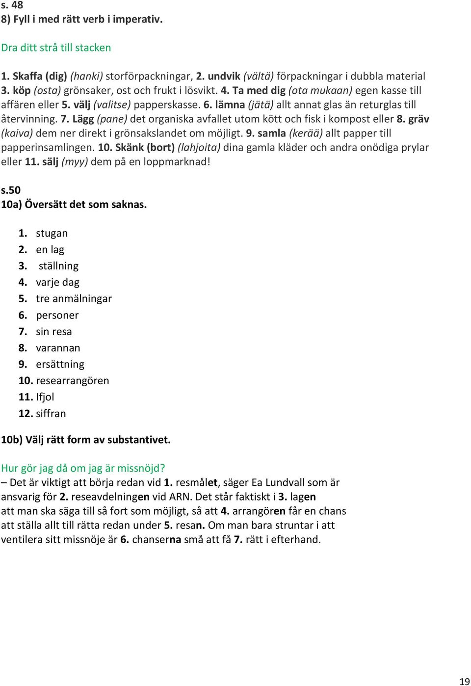 7. Lägg (pane) det organiska avfallet utom kött och fisk i kompost eller 8. gräv (kaiva) dem ner direkt i grönsakslandet om möjligt. 9. samla (kerää) allt papper till papperinsamlingen. 10.