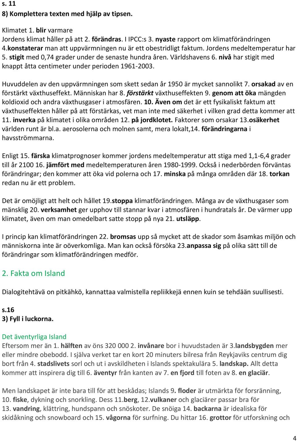 nivå har stigit med knappt åtta centimeter under perioden 1961-2003. Huvuddelen av den uppvärmningen som skett sedan år 1950 är mycket sannolikt 7. orsakad av en förstärkt växthuseffekt.