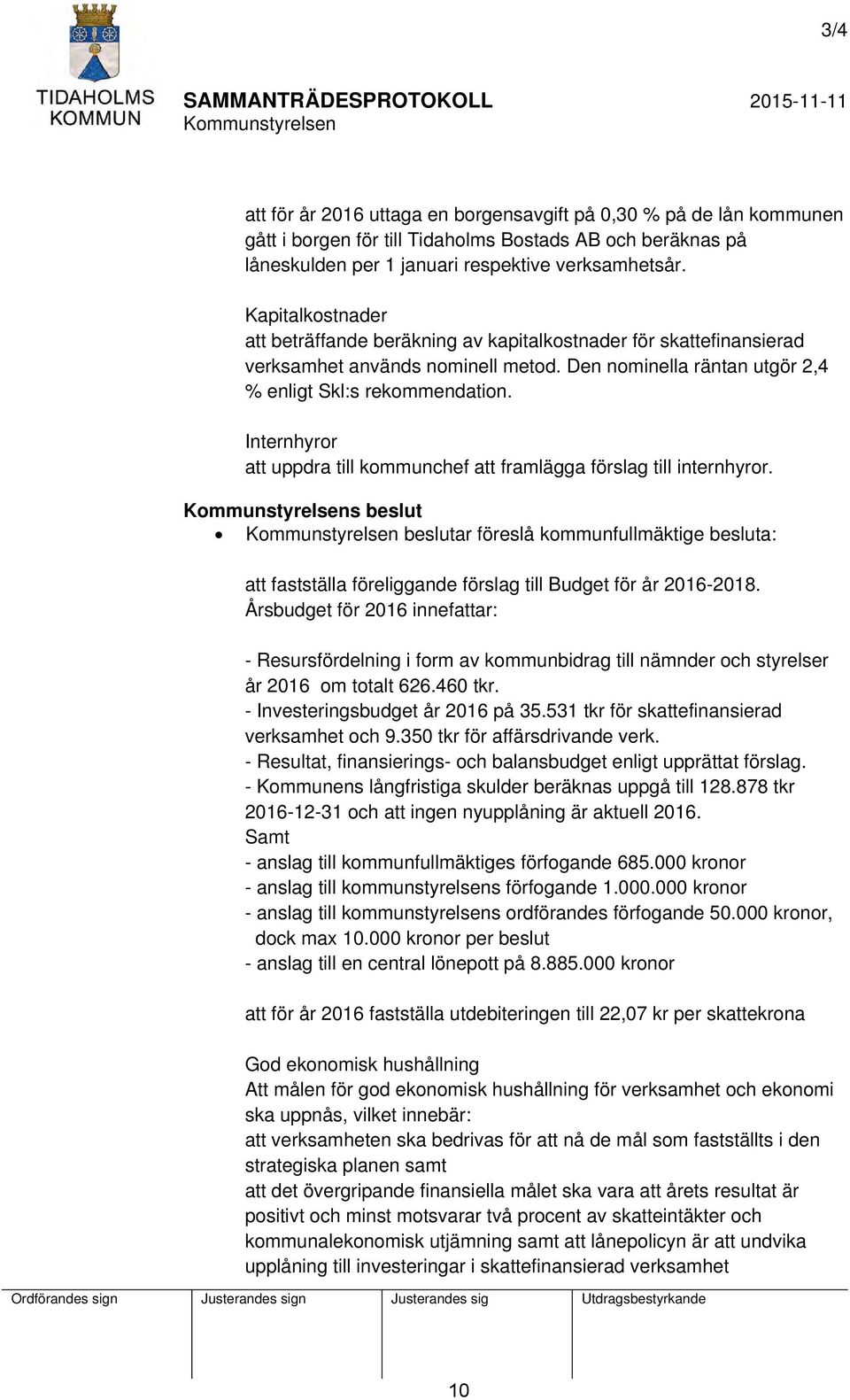 Internhyror att uppdra till kommunchef att framlägga förslag till internhyror. s beslut beslutar föreslå kommunfullmäktige besluta: att fastställa föreliggande förslag till Budget för år 2016-2018.