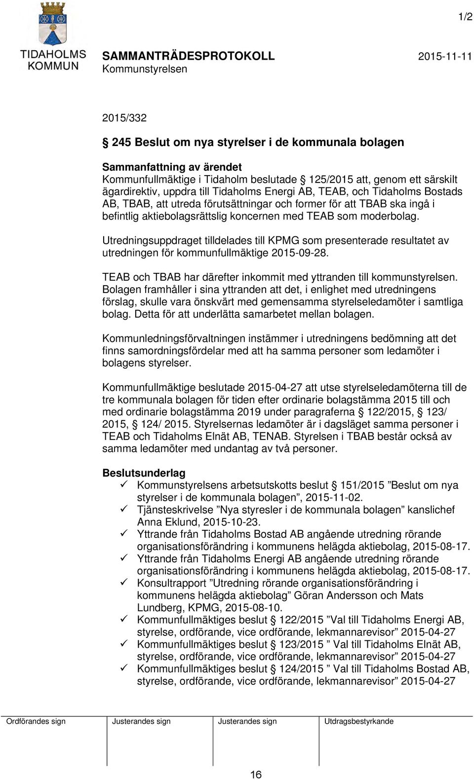 Utredningsuppdraget tilldelades till KPMG som presenterade resultatet av utredningen för kommunfullmäktige 2015-09-28. TEAB och TBAB har därefter inkommit med yttranden till kommunstyrelsen.