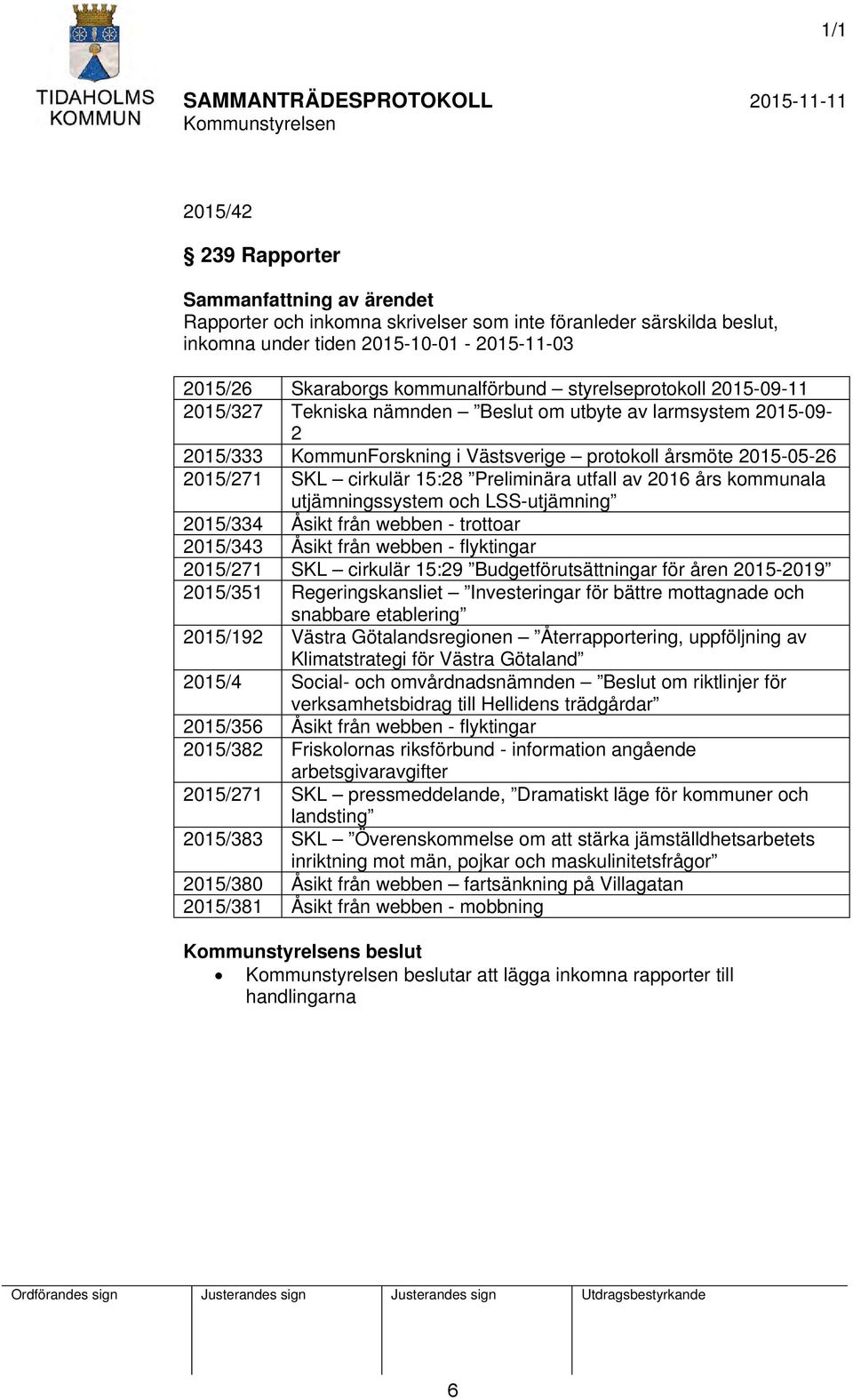 2016 års kommunala utjämningssystem och LSS-utjämning 2015/334 Åsikt från webben - trottoar 2015/343 Åsikt från webben - flyktingar 2015/271 SKL cirkulär 15:29 Budgetförutsättningar för åren