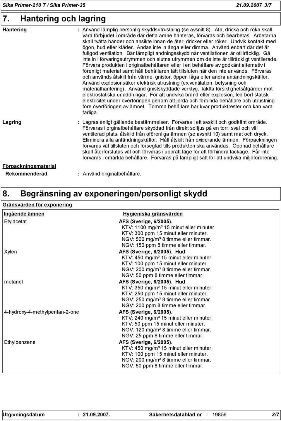 Undvik kontakt med ögon, hud eller kläder. Andas inte in ånga eller dimma. Använd enbart där det är fullgod ventilation. Bär lämpligt andningsskydd när ventilationen är otillräcklig.