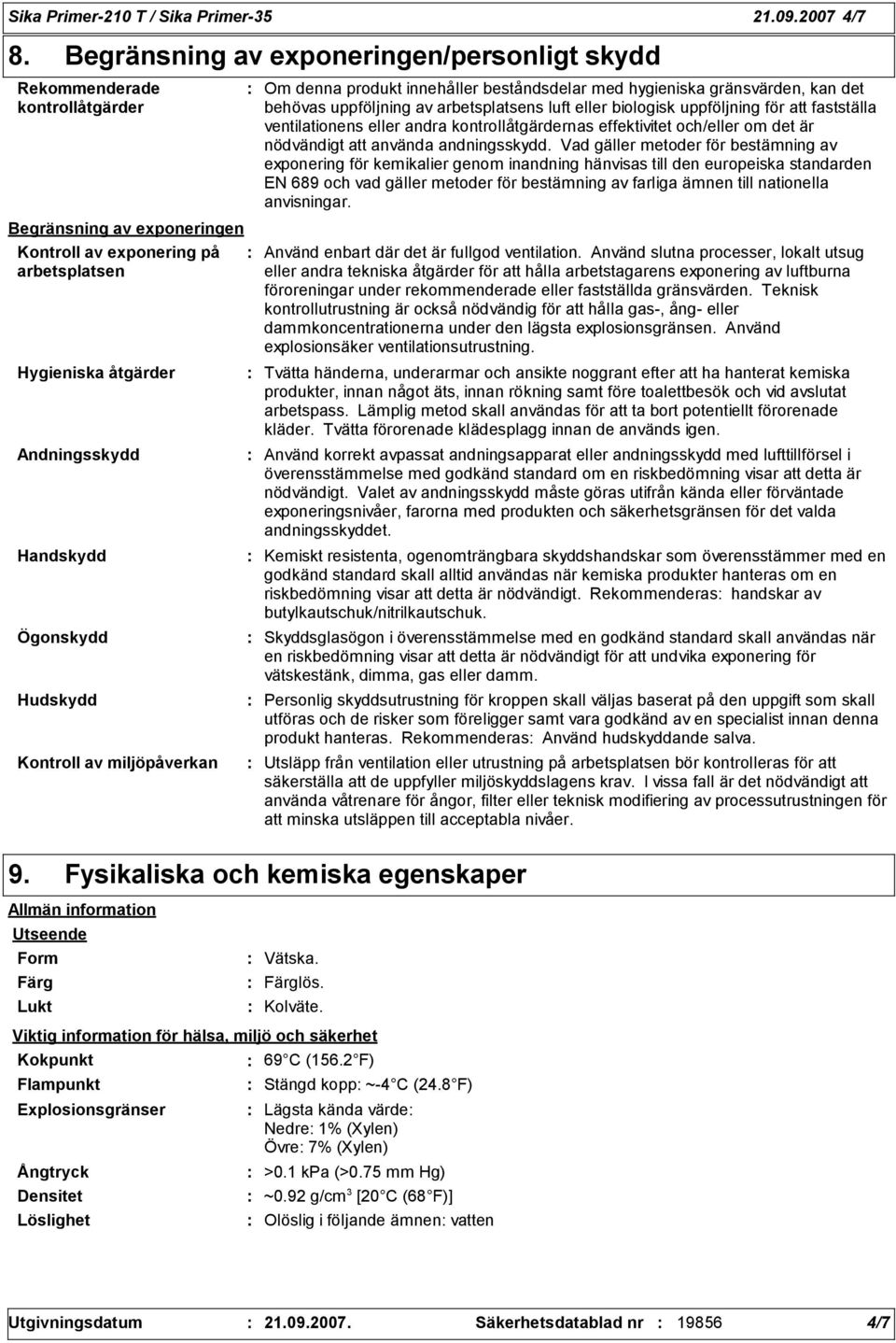 Hudskydd Kontroll av miljöpåverkan Om denna produkt innehåller beståndsdelar med hygieniska gränsvärden, kan det behövas uppföljning av arbetsplatsens luft eller biologisk uppföljning för att