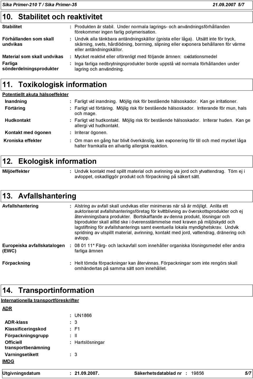 Under normala lagrings- och användningsförhållanden förekommer ingen farlig polymerisation. Undvik alla tänkbara antändningskällor (gnista eller låga).