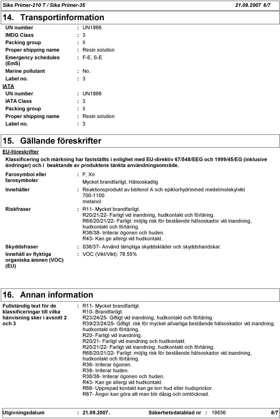 Gällande föreskrifter EU-föreskrifter Klassificering och märkning har fastställts i enlighet med EU-direktiv 67/548/EEG och 1999/45/EG (inklusive ändringar) och i beaktande av produktens tänkta