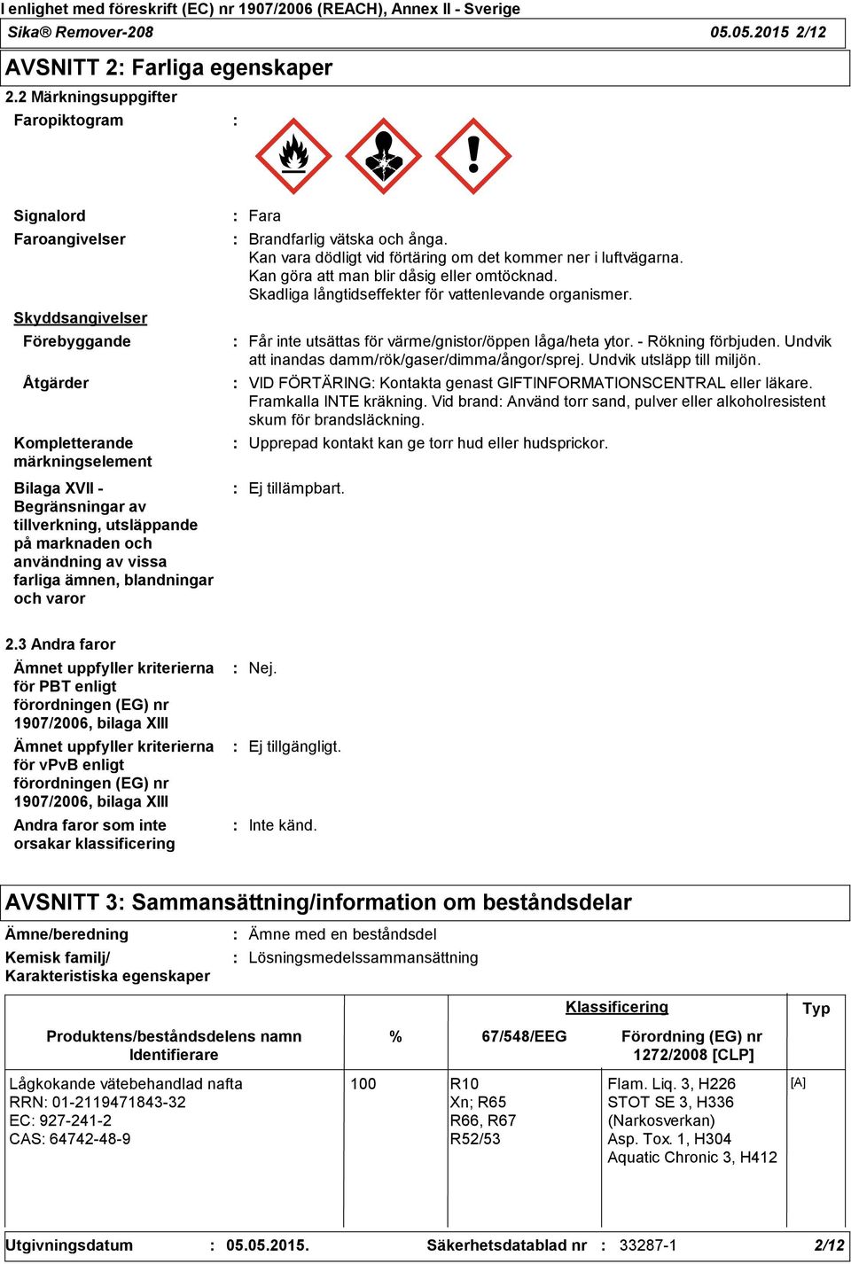 marknaden och användning av vissa farliga ämnen, blandningar och varor Fara Brandfarlig vätska och ånga. Kan vara dödligt vid förtäring om det kommer ner i luftvägarna.