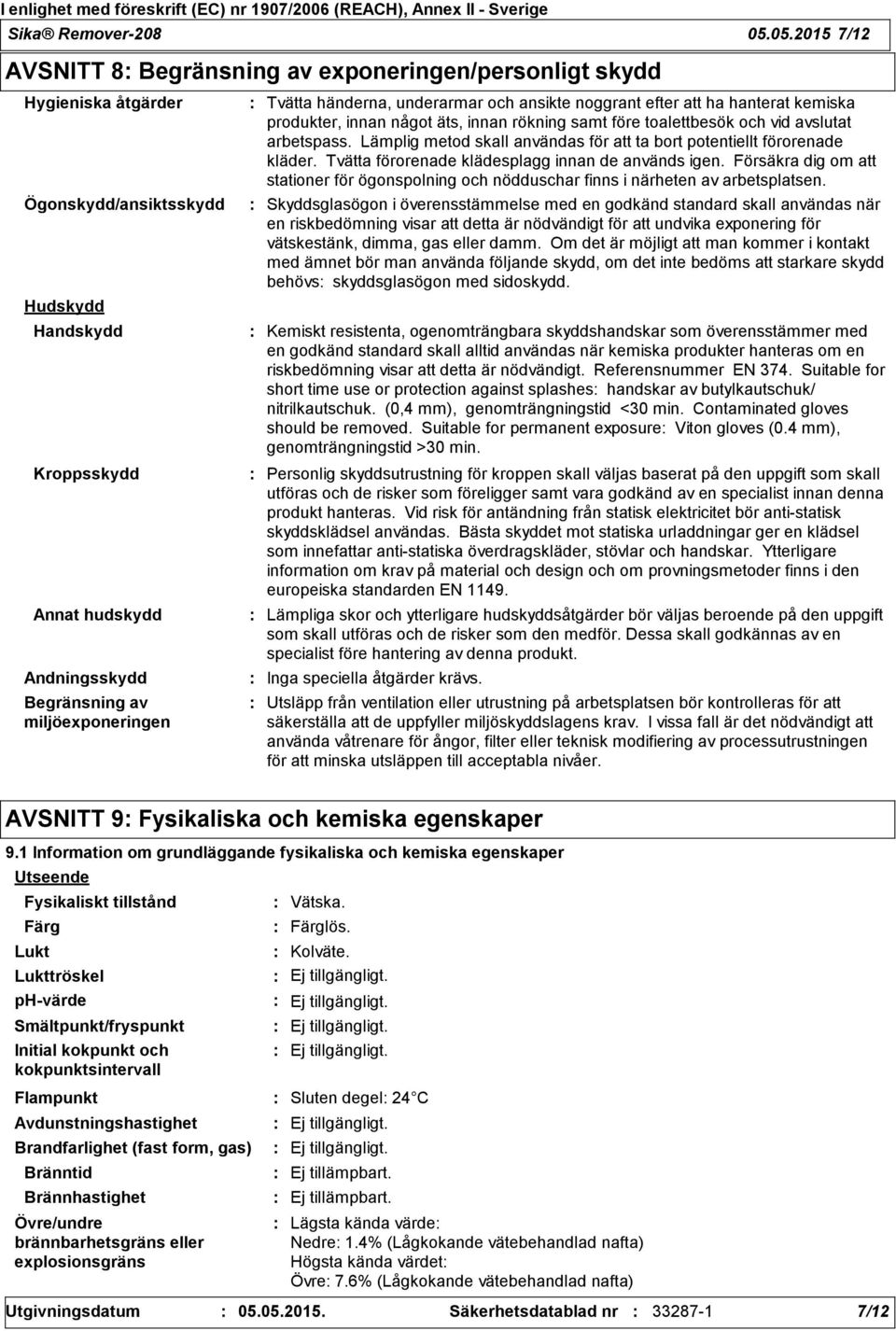 miljöexponeringen Tvätta händerna, underarmar och ansikte noggrant efter att ha hanterat kemiska produkter, innan något äts, innan rökning samt före toalettbesök och vid avslutat arbetspass.