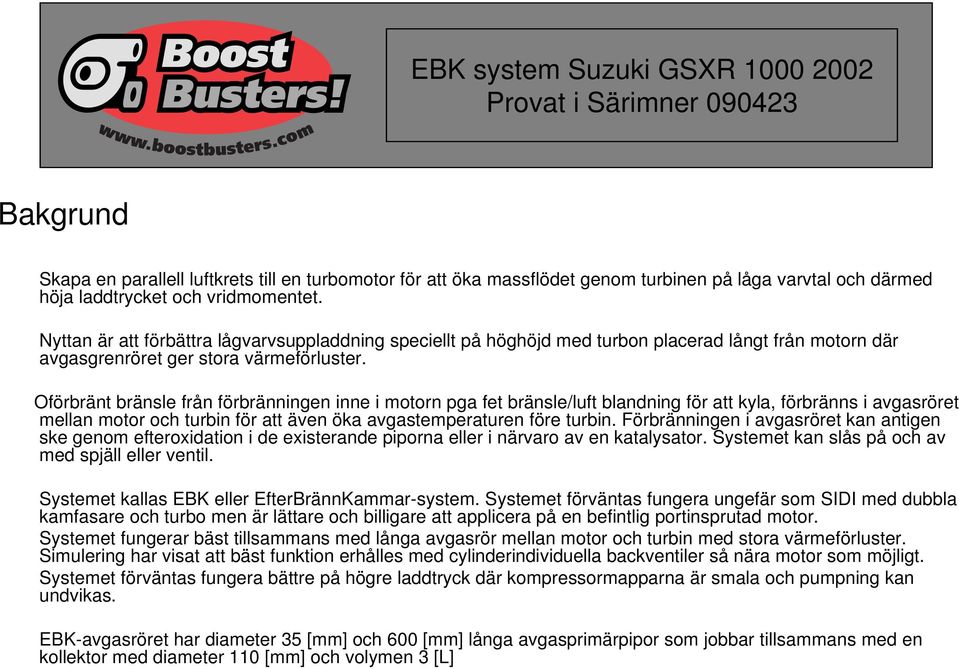 Oförbränt bränsle från förbränningen inne i motorn pga fet bränsle/luft blandning för att kyla, förbränns i avgasröret mellan motor och turbin för att även öka avgastemperaturen före turbin.