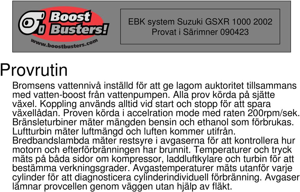 Luftturbin mäter luftmängd och luften kommer utifrån. Bredbandslambda mäter restsyre i avgaserna för att kontrollera hur motorn och efterförbränningen har brunnit.