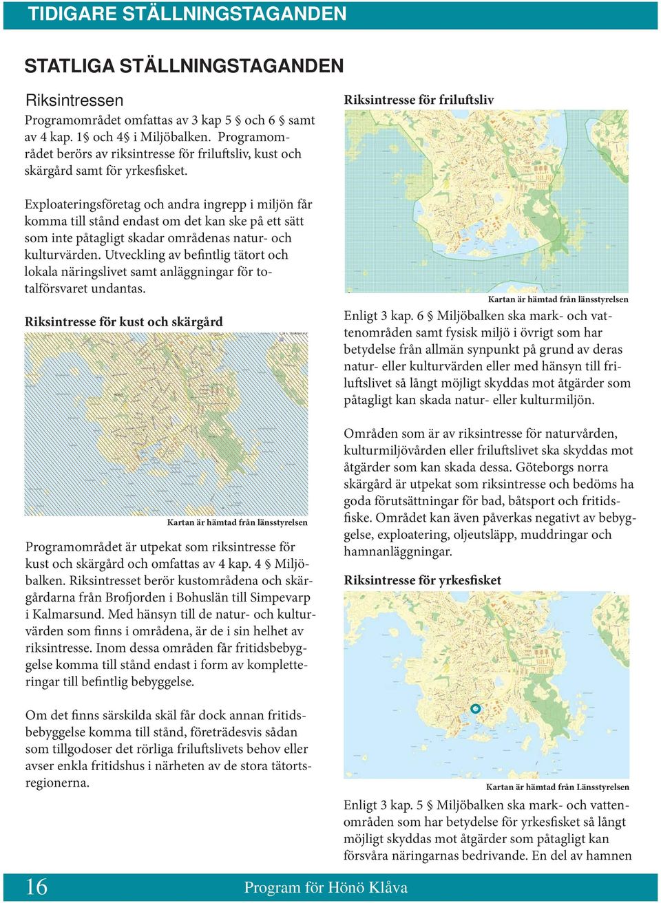 Exploateringsföretag och andra ingrepp i miljön får komma till stånd endast om det kan ske på ett sätt som inte påtagligt skadar områdenas natur- och kulturvärden.