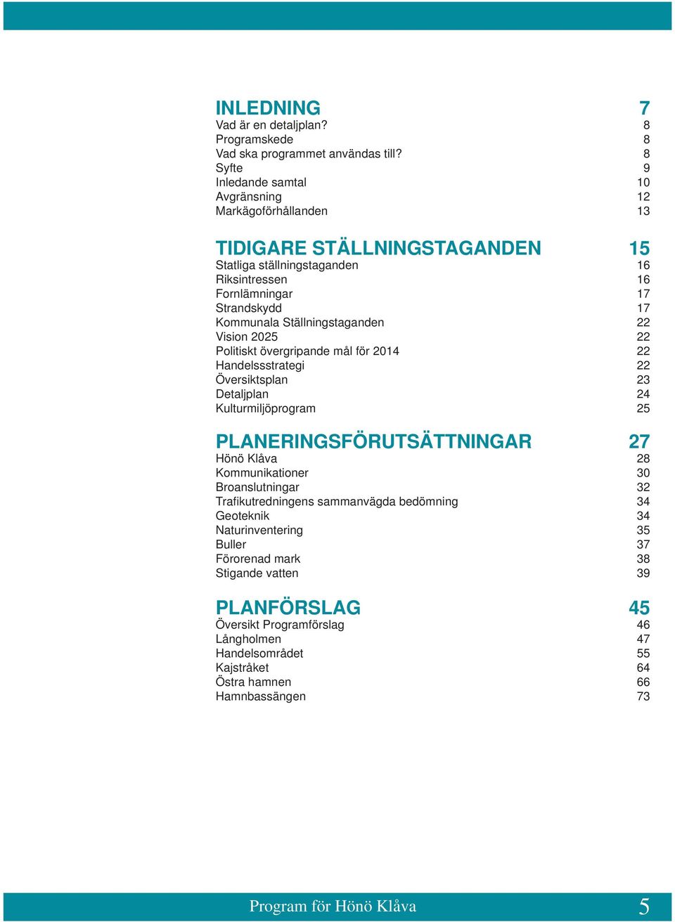 Ställningstaganden 22 Vision 2025 22 Politiskt övergripande mål för 2014 22 Handelssstrategi 22 Översiktsplan 23 Detaljplan 24 Kulturmiljöprogram 25 PLANERINGSFÖRUTSÄTTNINGAR 27 Hönö Klåva 28
