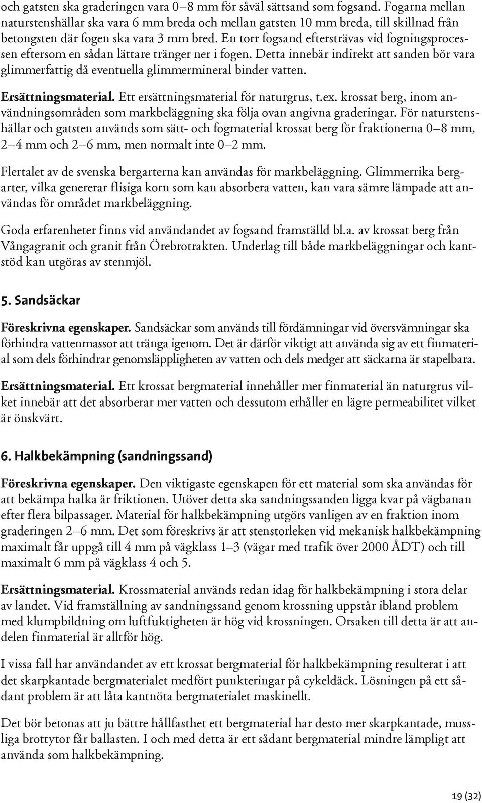 En torr fogsand eftersträvas vid fogningsprocessen eftersom en sådan lättare tränger ner i fogen. Detta innebär indirekt att sanden bör vara glimmerfattig då eventuella glimmermineral binder vatten.