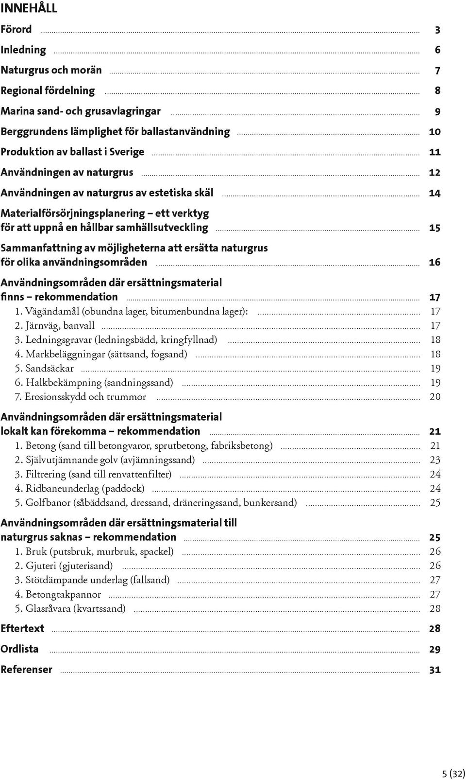 .. 14 Materialförsörjningsplanering ett verktyg för att uppnå en hållbar samhällsutveckling... 15 Sammanfattning av möjligheterna att ersätta naturgrus för olika användningsområden.