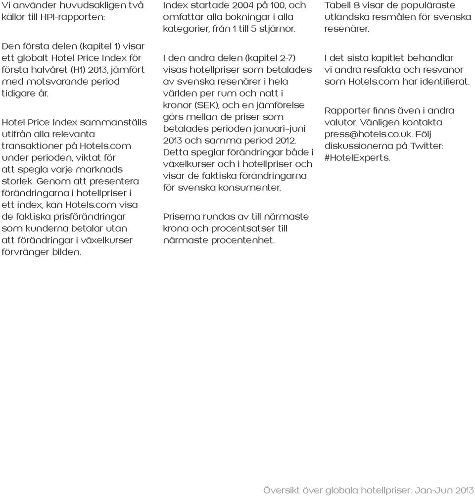 Genom att presentera förändringarna i hotellpriser i ett index, kan Hotels.com visa de faktiska prisförändringar som kunderna betalar utan att förändringar i växelkurser förvränger bilden.